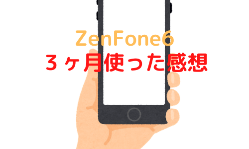 ZenFone6の感想【３ヶ月使用した自分が正直に答えます】